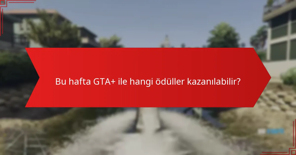 Bu hafta GTA+ ile hangi ödüller kazanılabilir?