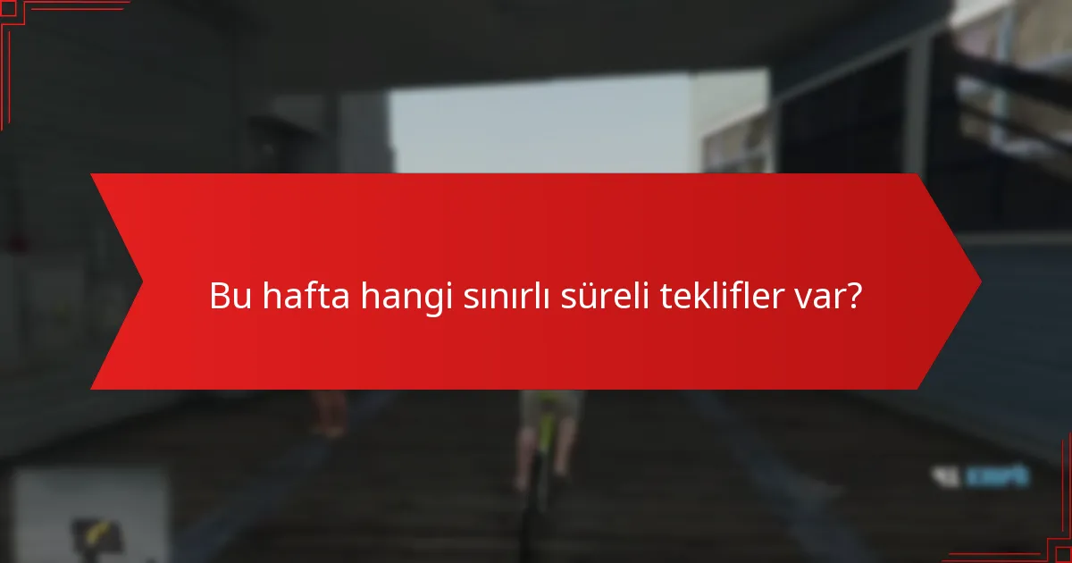 Bu hafta hangi sınırlı süreli teklifler var?