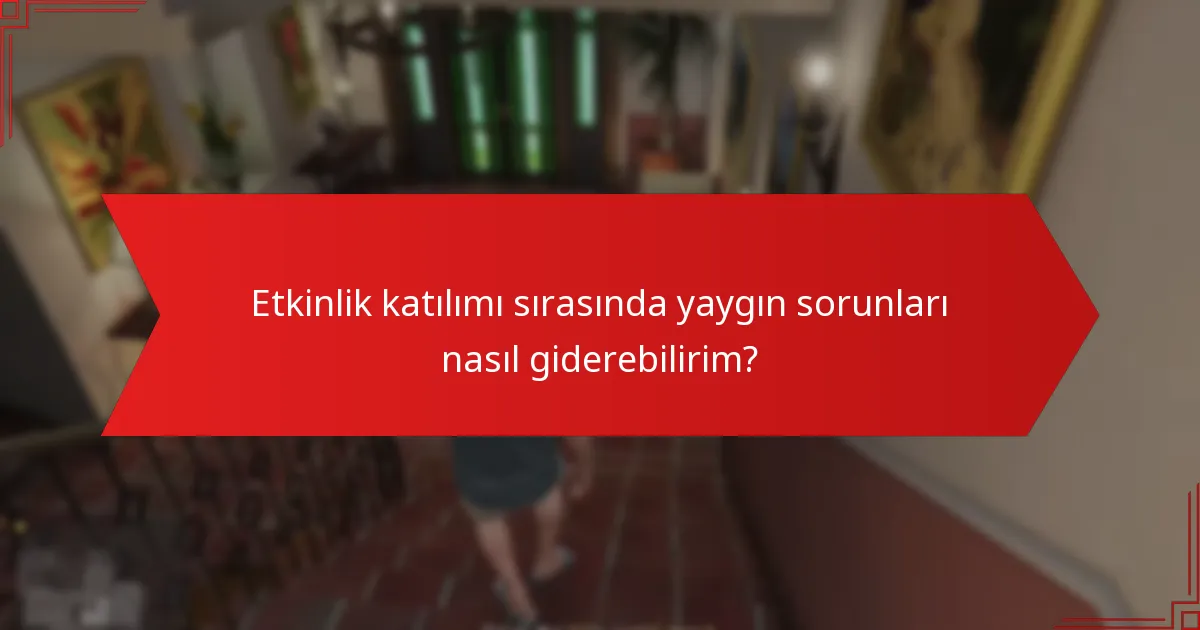Etkinlik katılımı sırasında yaygın sorunları nasıl giderebilirim?