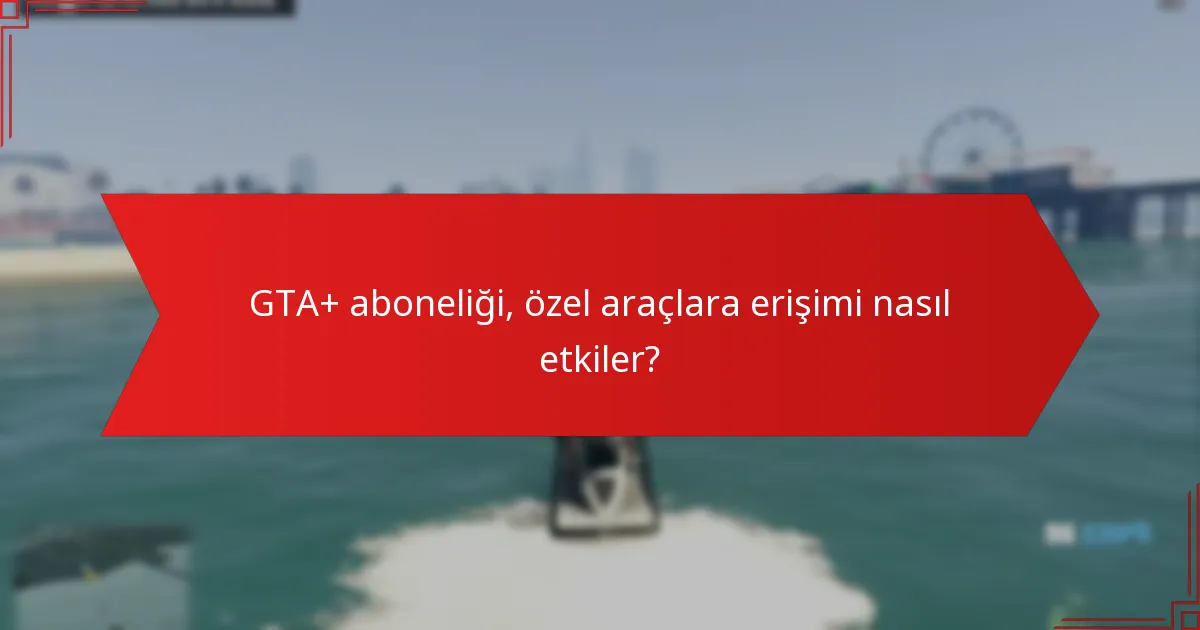 GTA+ aboneliği, özel araçlara erişimi nasıl etkiler?