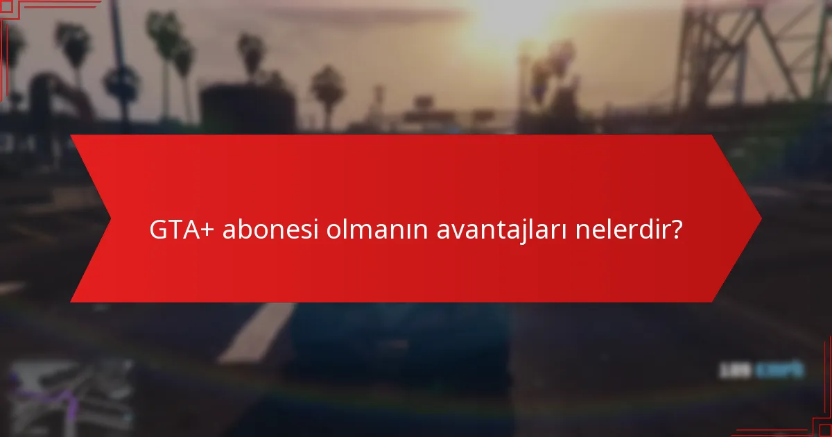 GTA+ abonesi olmanın avantajları nelerdir?