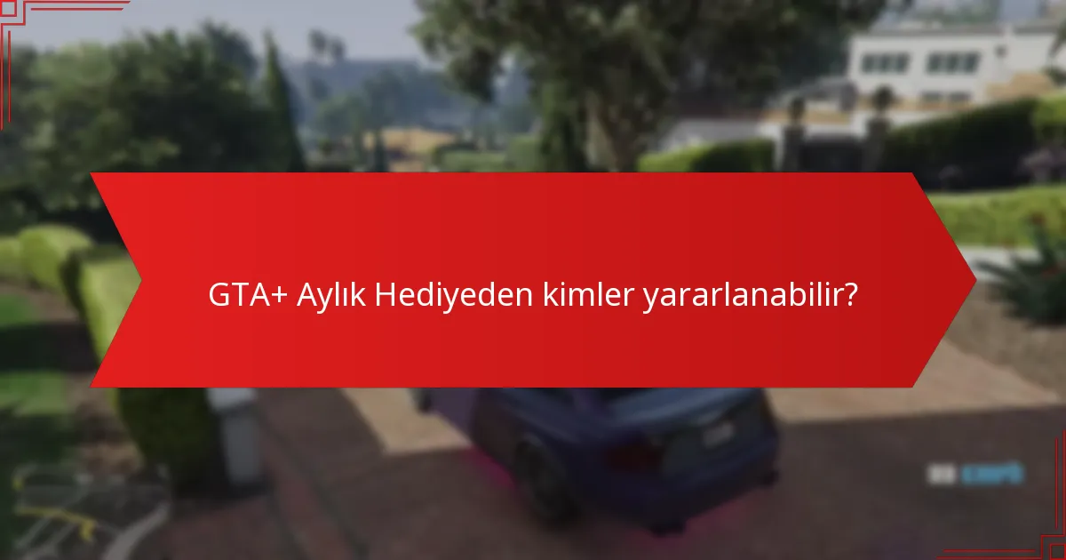 GTA+ Aylık Hediyeden kimler yararlanabilir?