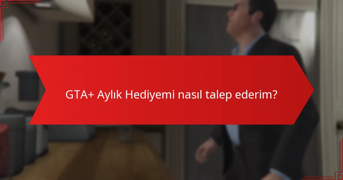 GTA+ Aylık Hediyemi nasıl talep ederim?