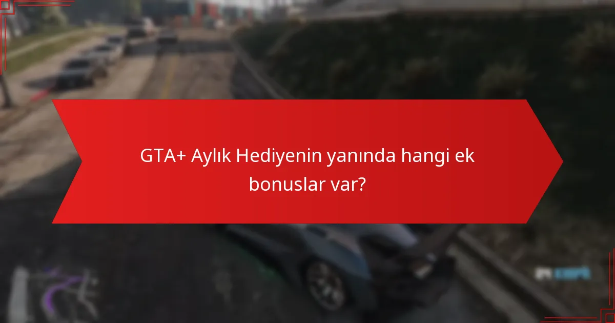 GTA+ Aylık Hediyenin yanında hangi ek bonuslar var?