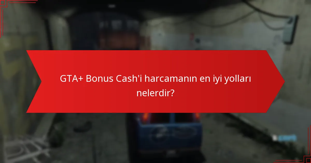 GTA+ Bonus Cash'i harcamanın en iyi yolları nelerdir?