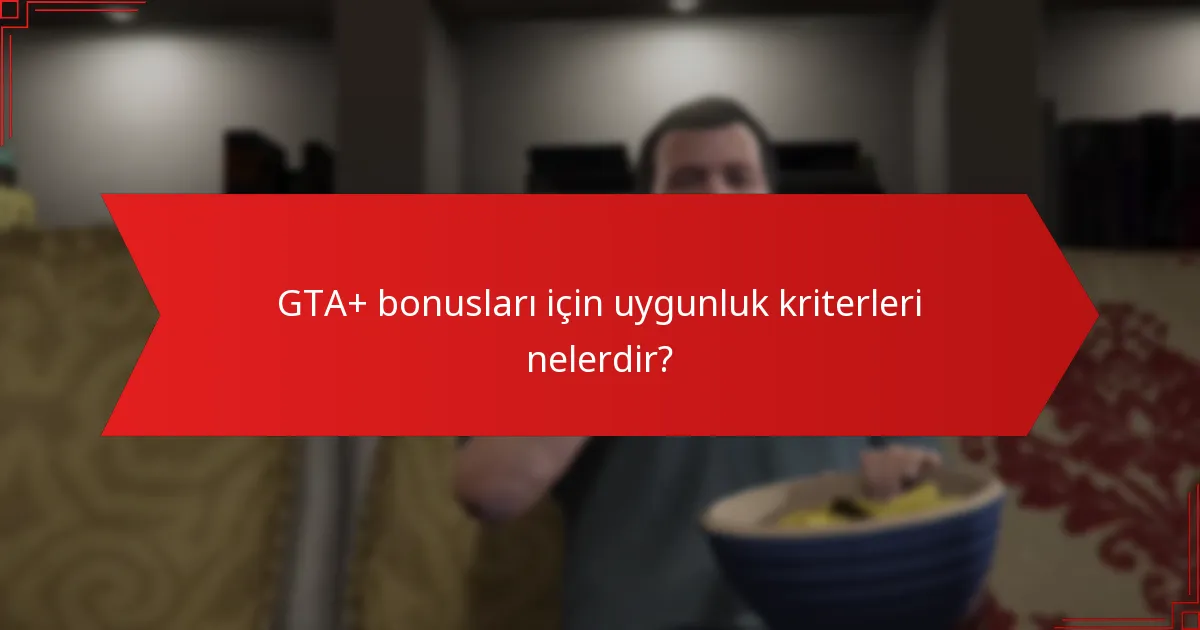 GTA+ bonusları için uygunluk kriterleri nelerdir?