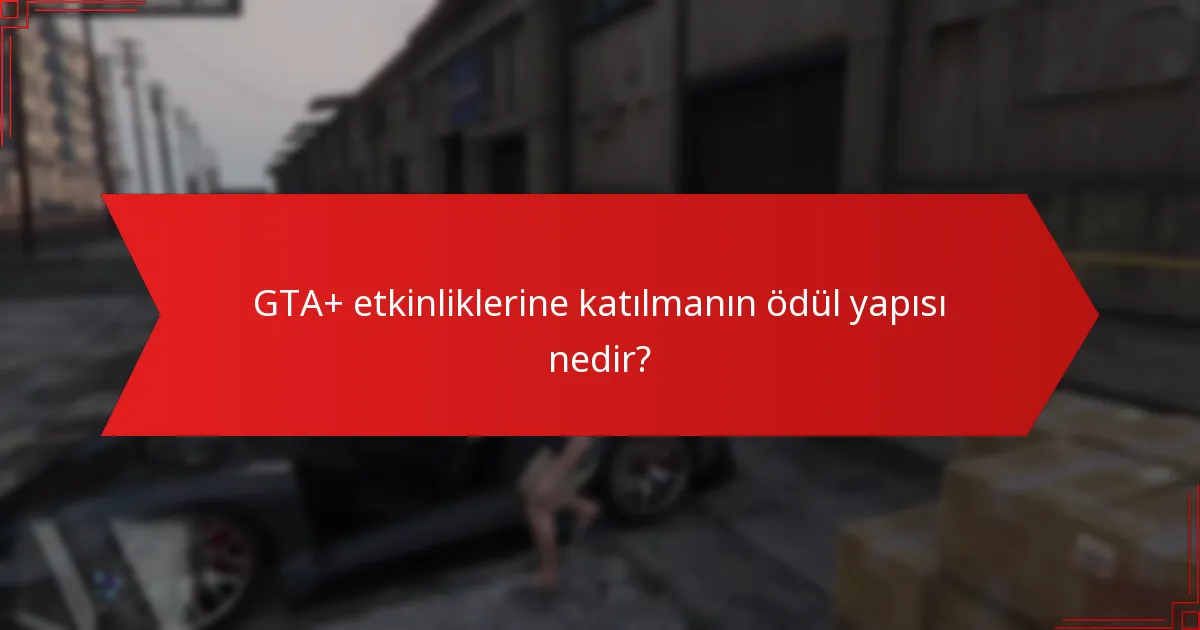 GTA+ etkinliklerine katılmanın ödül yapısı nedir?