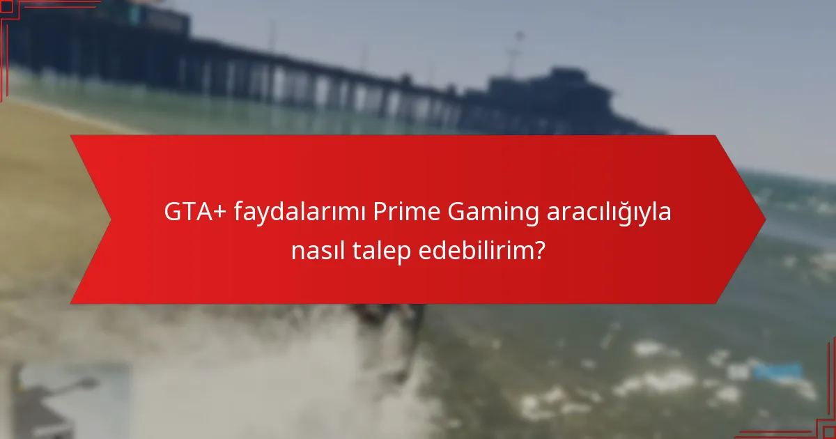 GTA+ faydalarımı Prime Gaming aracılığıyla nasıl talep edebilirim?