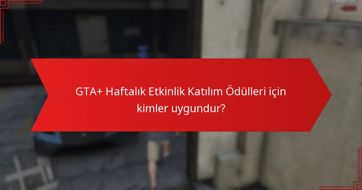 GTA+ Haftalık Etkinlik Katılım Ödülleri için kimler uygundur?