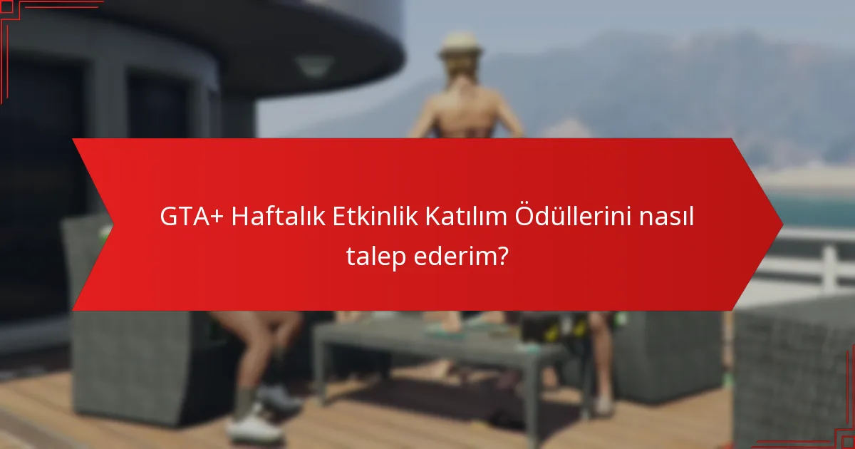 GTA+ Haftalık Etkinlik Katılım Ödüllerini nasıl talep ederim?