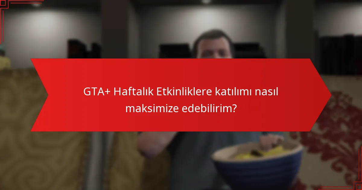 GTA+ Haftalık Etkinliklere katılımı nasıl maksimize edebilirim?