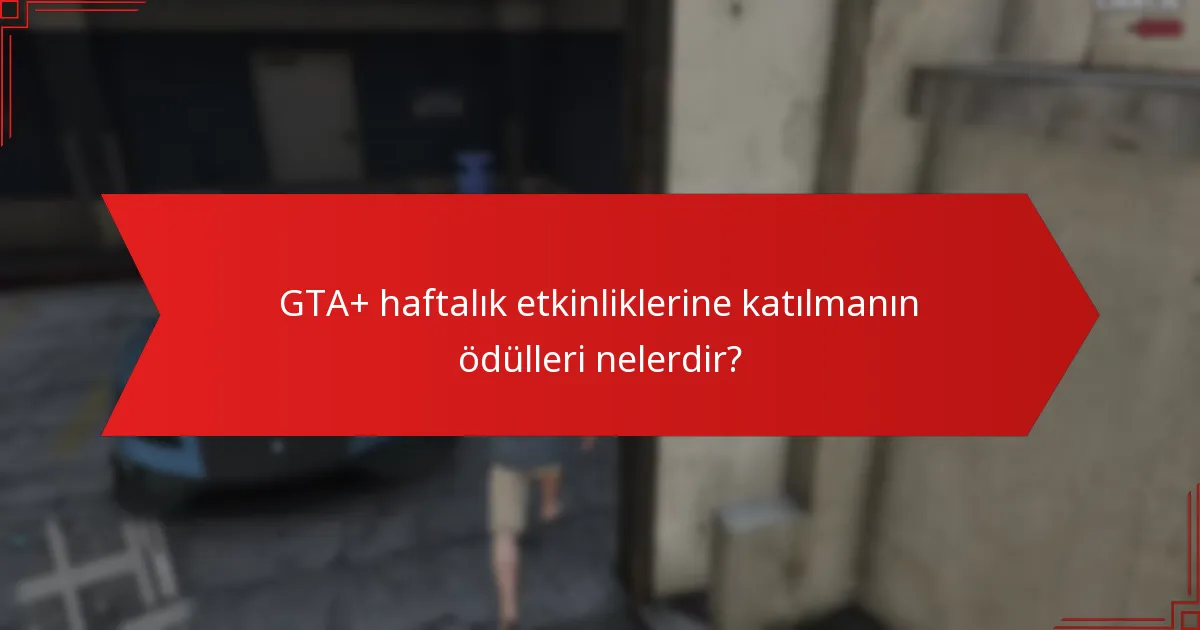 GTA+ haftalık etkinliklerine katılmanın ödülleri nelerdir?