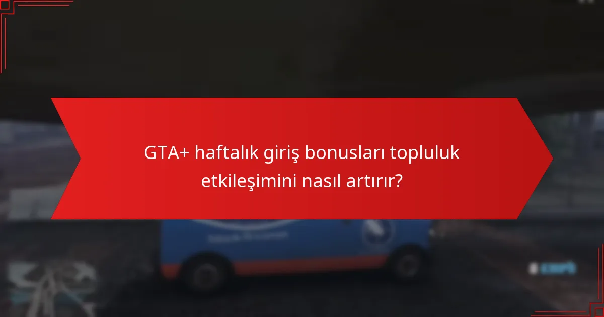 GTA+ haftalık giriş bonusları topluluk etkileşimini nasıl artırır?