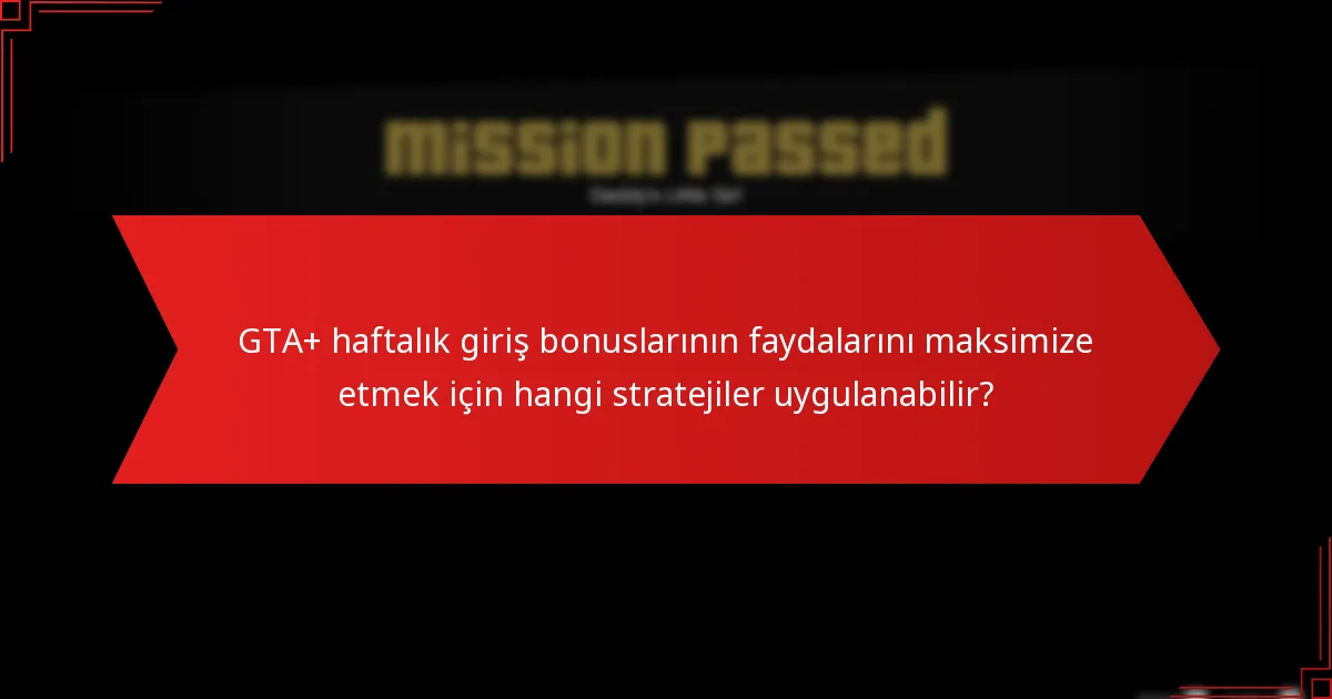 GTA+ haftalık giriş bonuslarının faydalarını maksimize etmek için hangi stratejiler uygulanabilir?