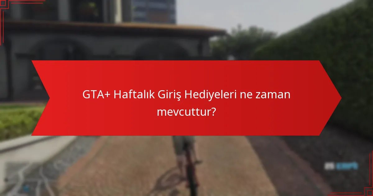 GTA+ Haftalık Giriş Hediyeleri ne zaman mevcuttur?