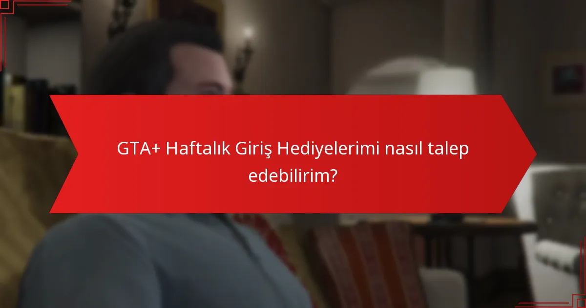 GTA+ Haftalık Giriş Hediyelerimi nasıl talep edebilirim?