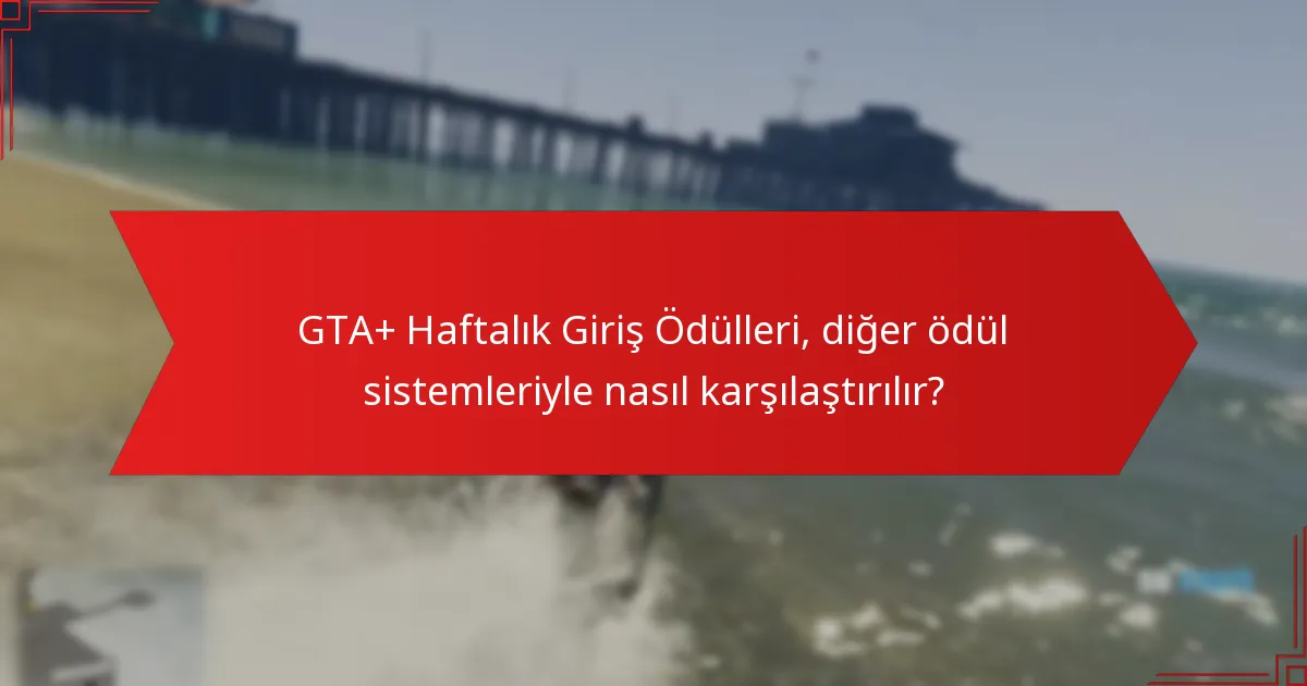 GTA+ Haftalık Giriş Ödülleri, diğer ödül sistemleriyle nasıl karşılaştırılır?