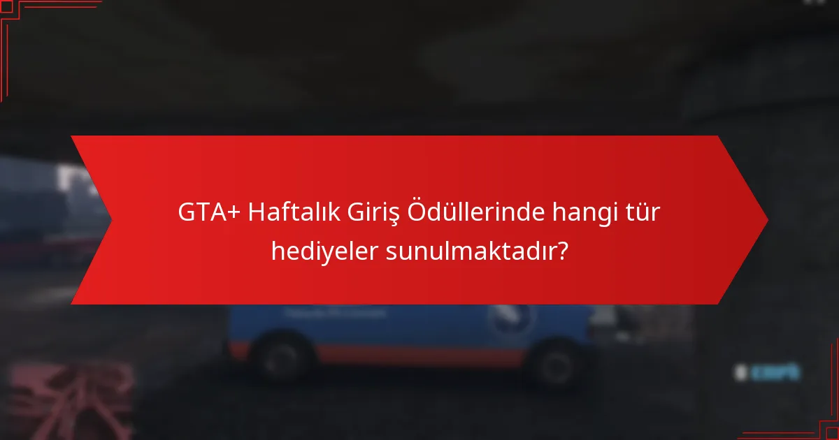 GTA+ Haftalık Giriş Ödüllerinde hangi tür hediyeler sunulmaktadır?