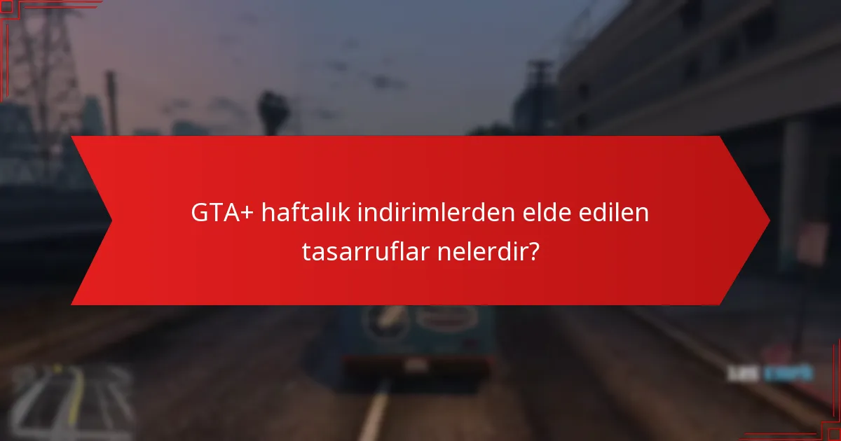 GTA+ haftalık indirimlerden elde edilen tasarruflar nelerdir?