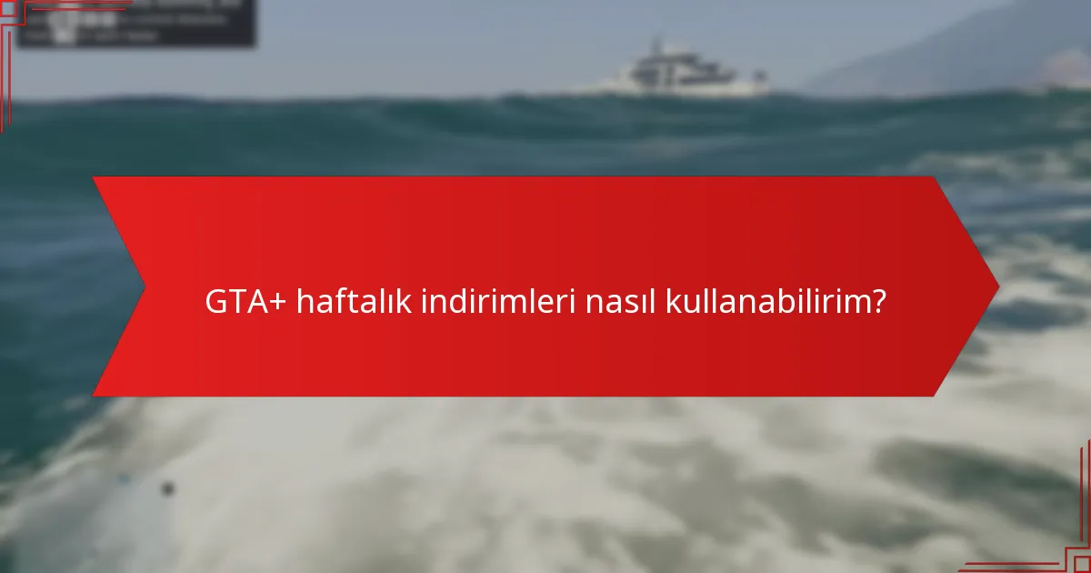 GTA+ haftalık indirimleri nasıl kullanabilirim?