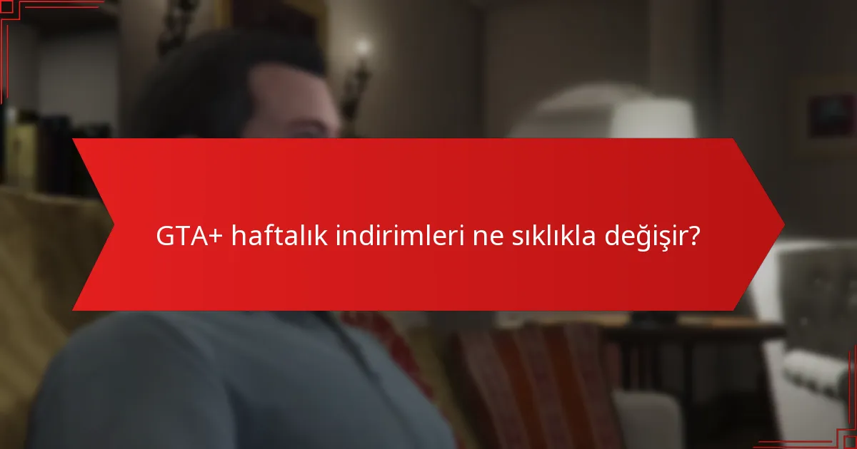 GTA+ haftalık indirimleri ne sıklıkla değişir?