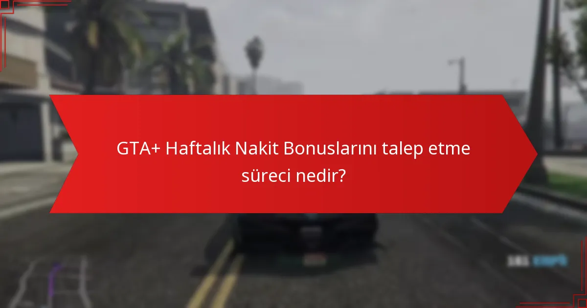 GTA+ Haftalık Nakit Bonuslarını talep etme süreci nedir?