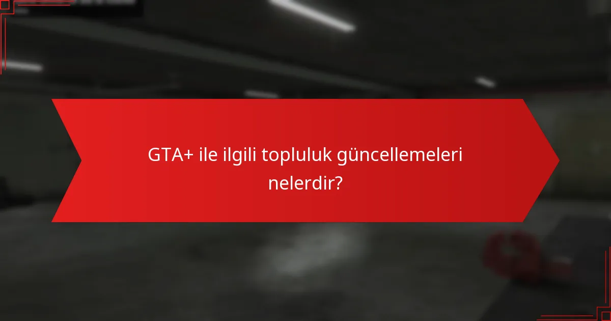 GTA+ ile ilgili topluluk güncellemeleri nelerdir?
