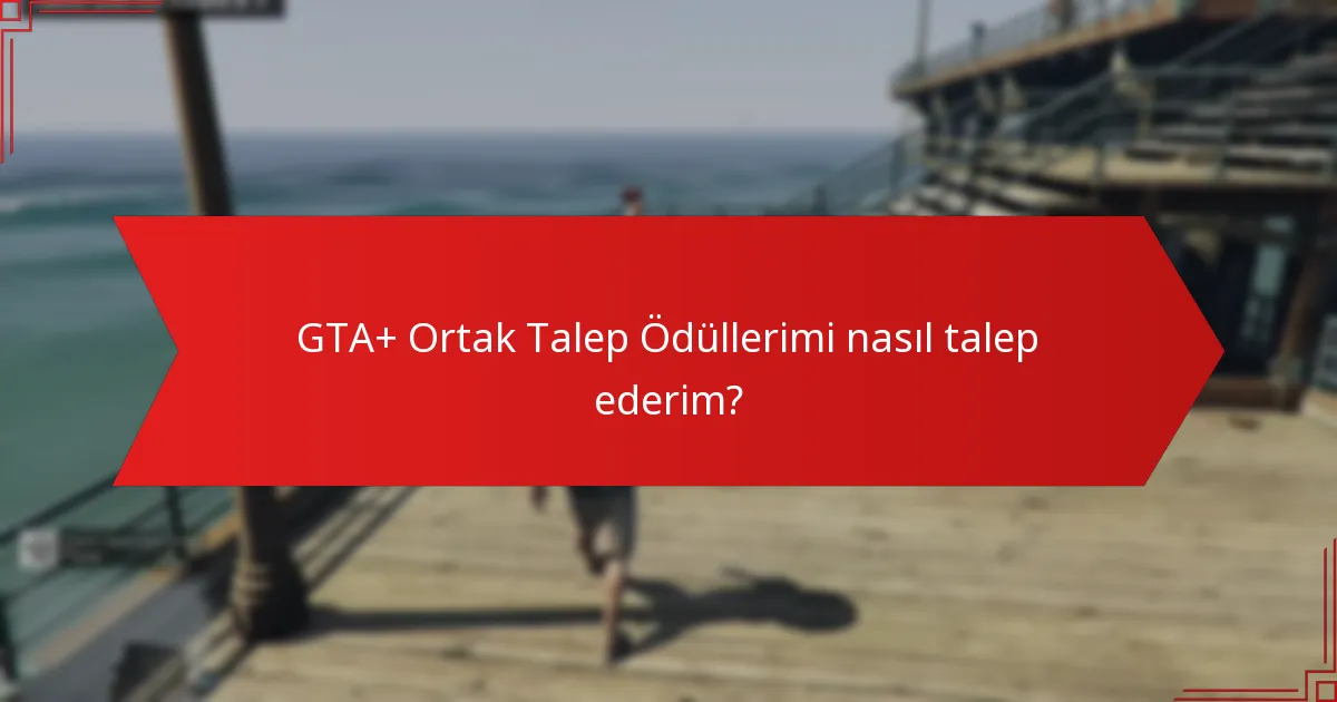 GTA+ Ortak Talep Ödüllerimi nasıl talep ederim?