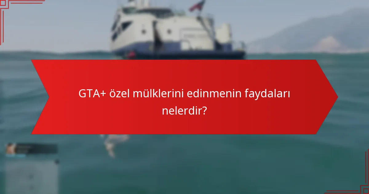 GTA+ özel mülklerini edinmenin faydaları nelerdir?