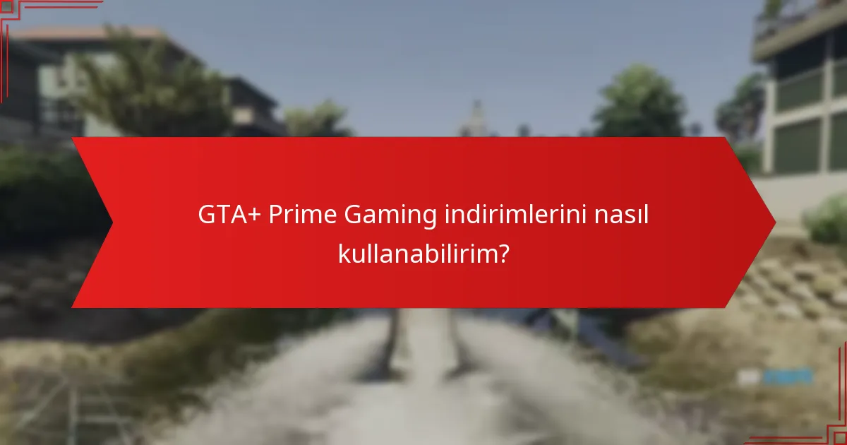 GTA+ Prime Gaming indirimlerini nasıl kullanabilirim?