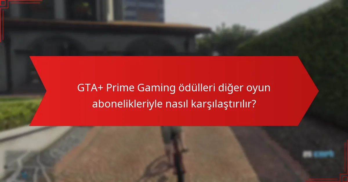 GTA+ Prime Gaming ödülleri diğer oyun abonelikleriyle nasıl karşılaştırılır?