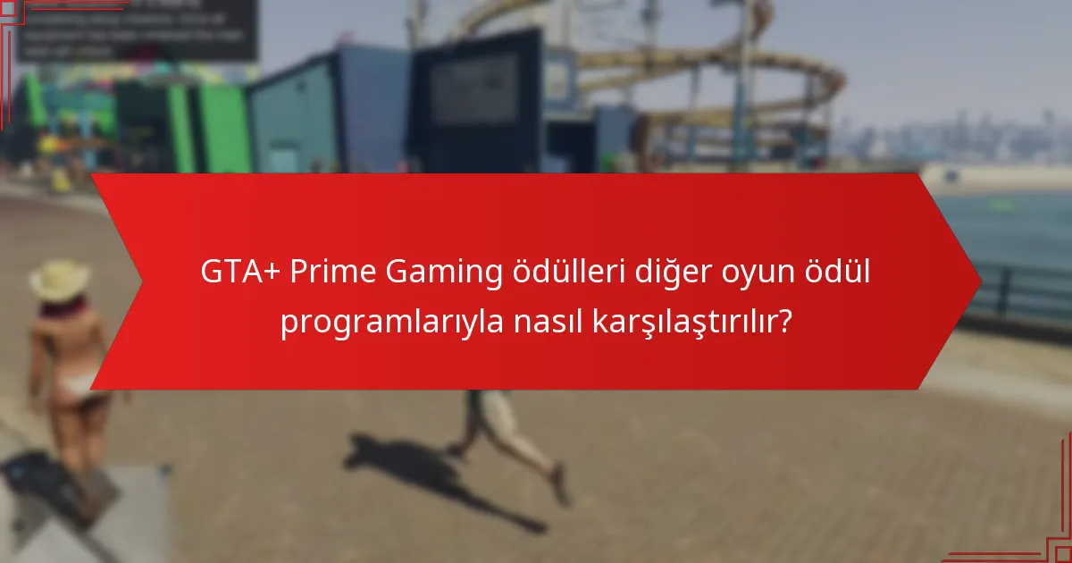 GTA+ Prime Gaming ödülleri diğer oyun ödül programlarıyla nasıl karşılaştırılır?