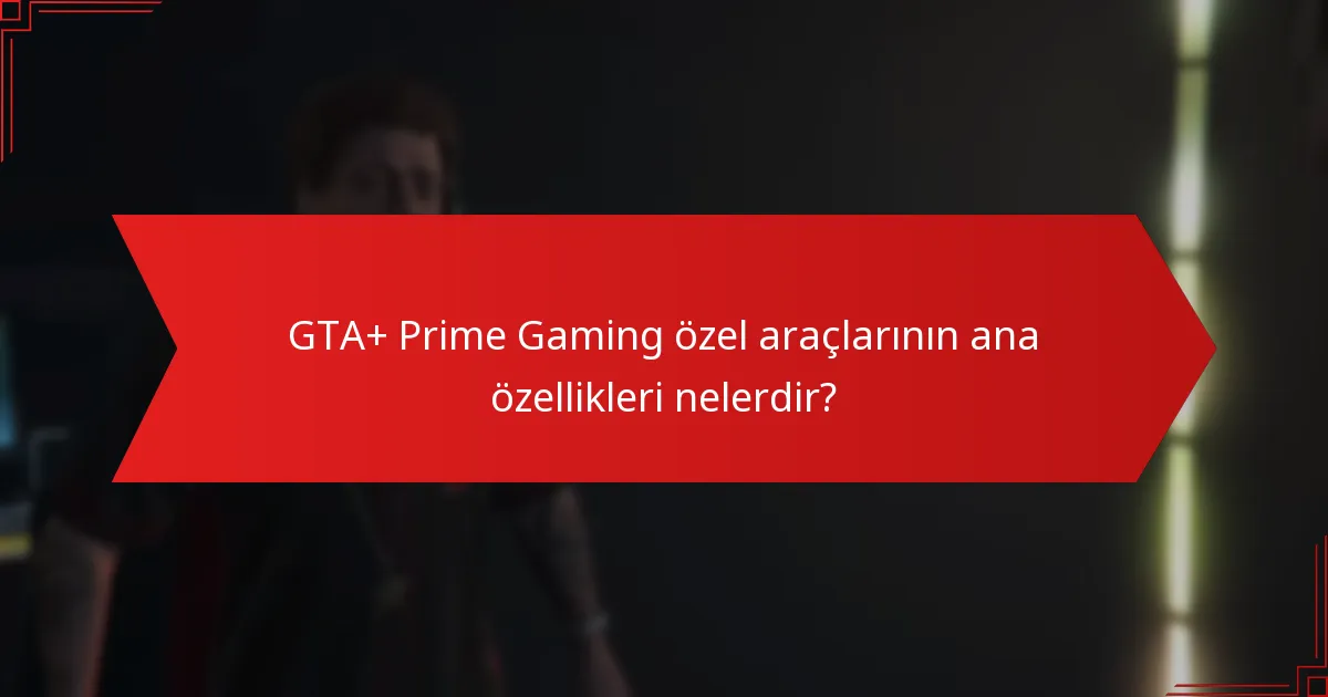 GTA+ Prime Gaming özel araçlarının ana özellikleri nelerdir?