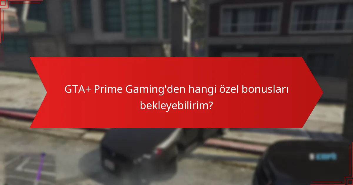 GTA+ Prime Gaming'den hangi özel bonusları bekleyebilirim?