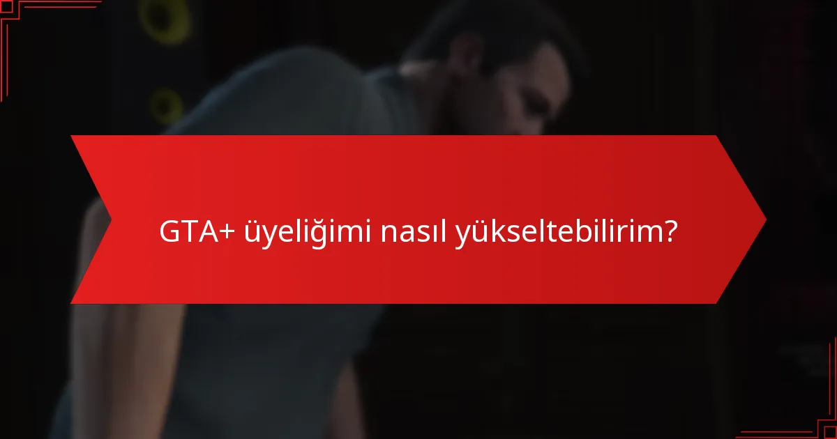 GTA+ üyeliğimi nasıl yükseltebilirim?