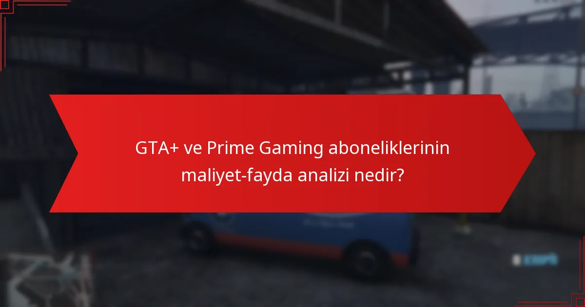 GTA+ ve Prime Gaming aboneliklerinin maliyet-fayda analizi nedir?