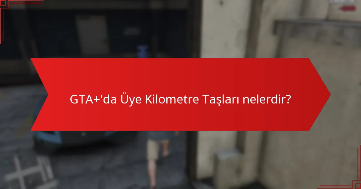 GTA+'da Üye Kilometre Taşları nelerdir?