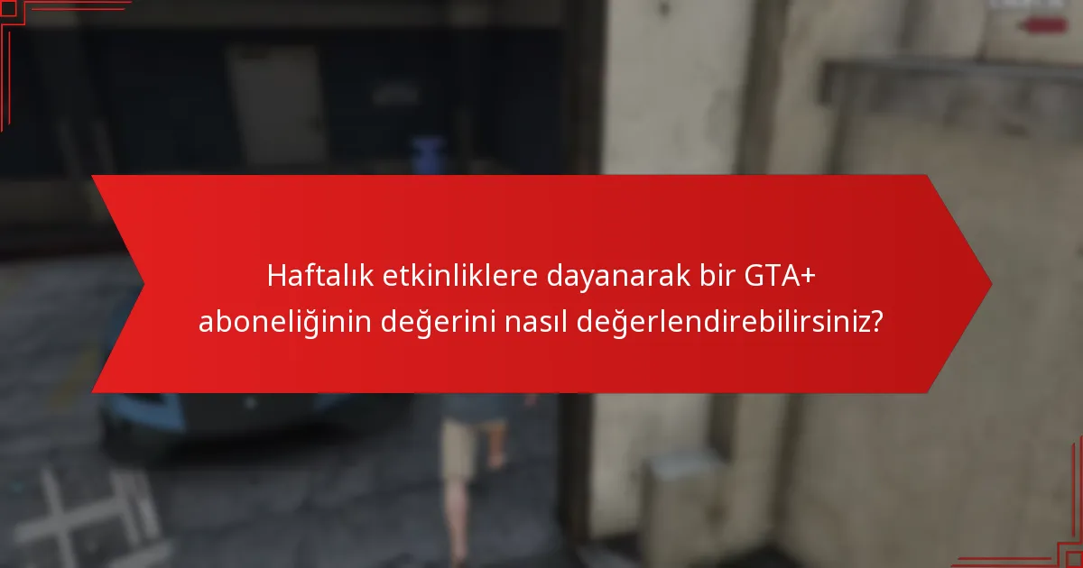 Haftalık etkinliklere dayanarak bir GTA+ aboneliğinin değerini nasıl değerlendirebilirsiniz?