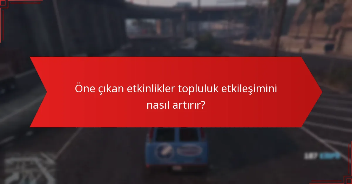 Öne çıkan etkinlikler topluluk etkileşimini nasıl artırır?