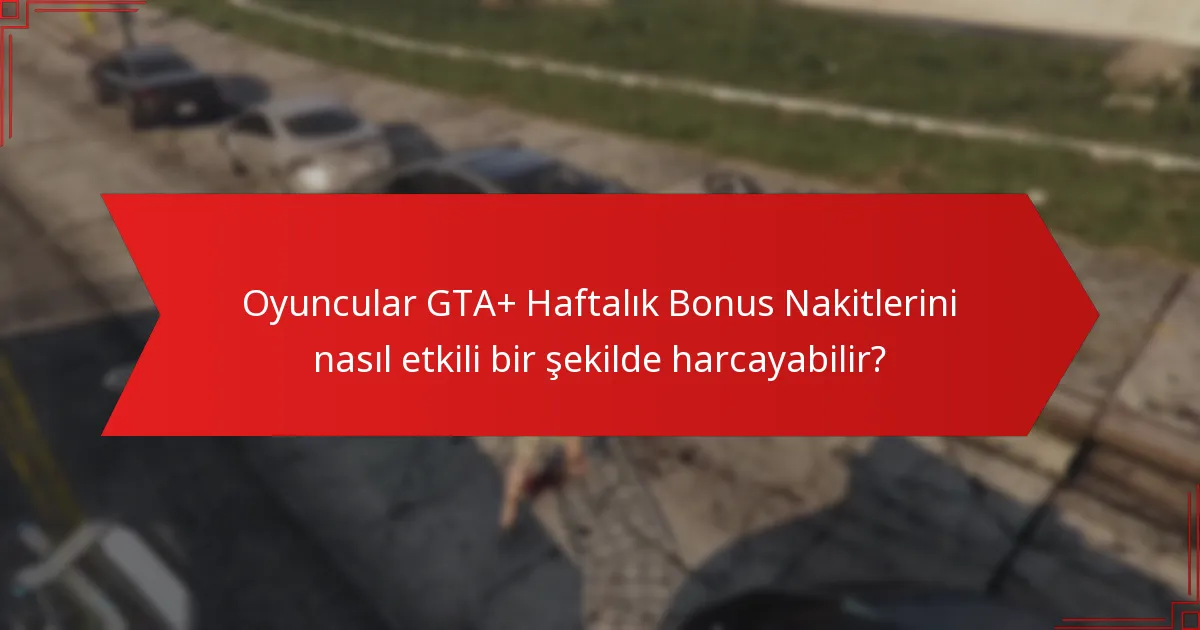 Oyuncular GTA+ Haftalık Bonus Nakitlerini nasıl etkili bir şekilde harcayabilir?