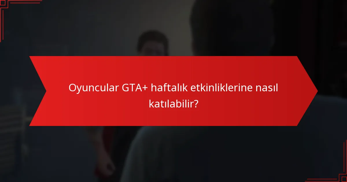 Oyuncular GTA+ haftalık etkinliklerine nasıl katılabilir?