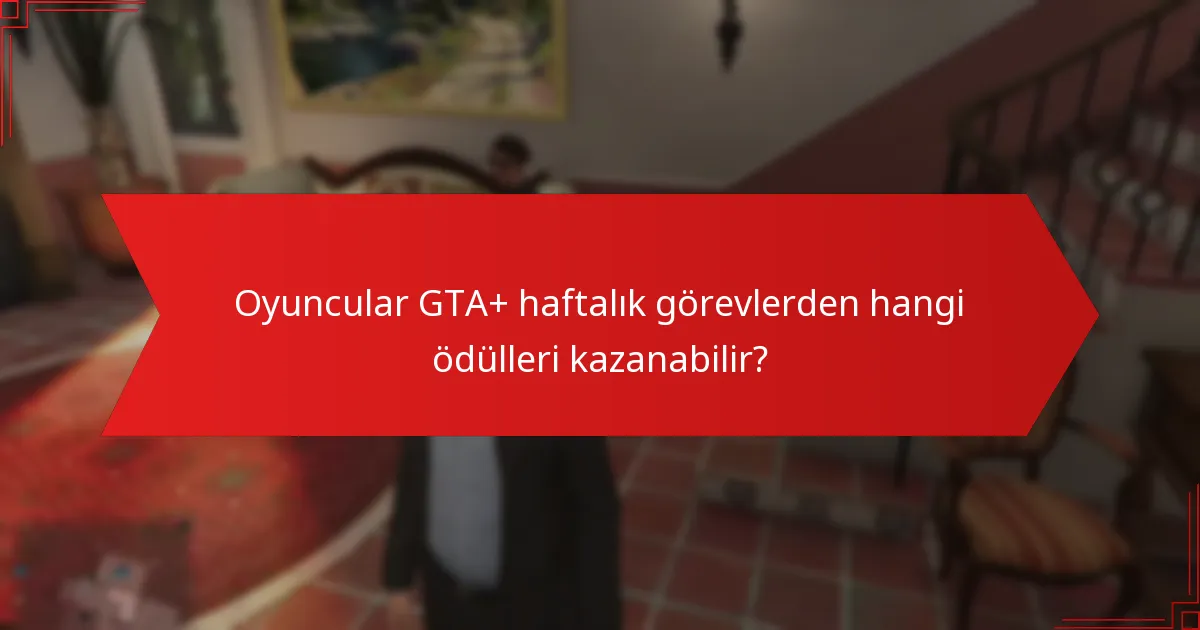 Oyuncular GTA+ haftalık görevlerden hangi ödülleri kazanabilir?
