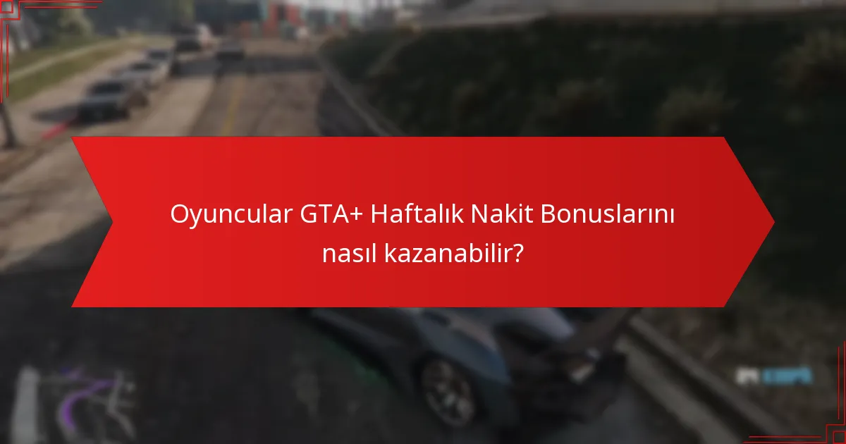 Oyuncular GTA+ Haftalık Nakit Bonuslarını nasıl kazanabilir?