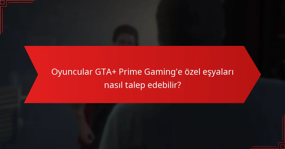 Oyuncular GTA+ Prime Gaming'e özel eşyaları nasıl talep edebilir?