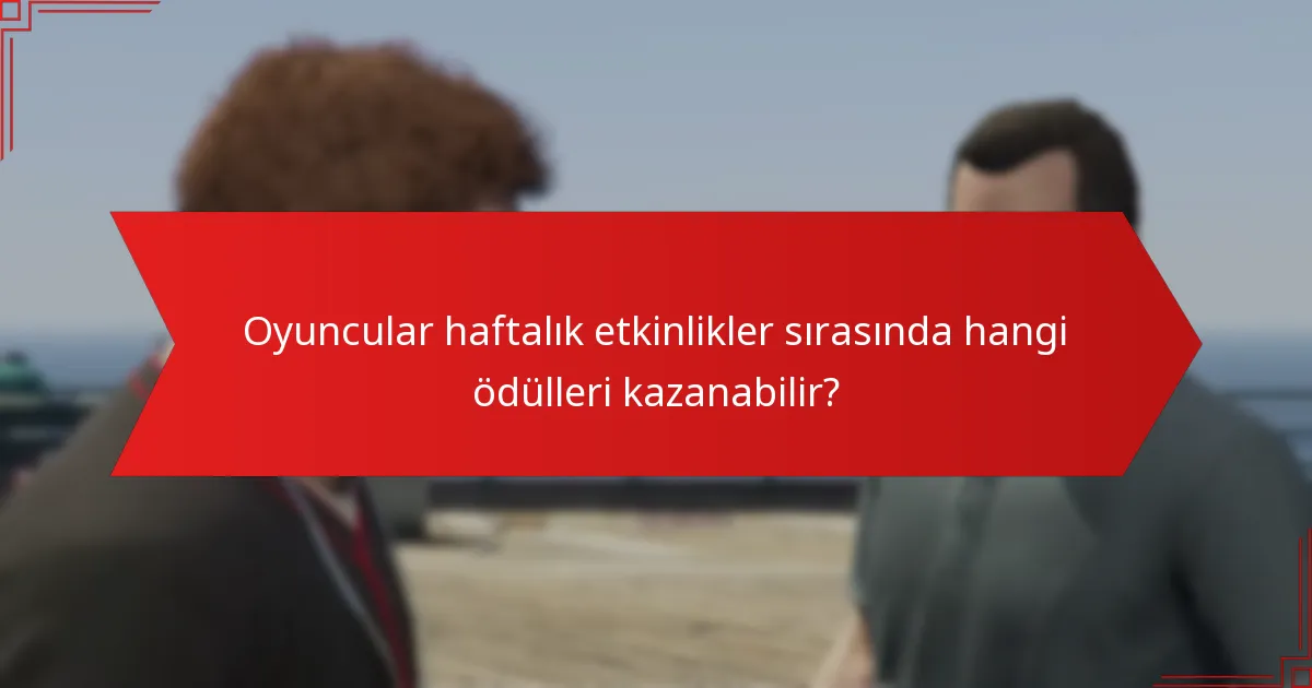 Oyuncular haftalık etkinlikler sırasında hangi ödülleri kazanabilir?