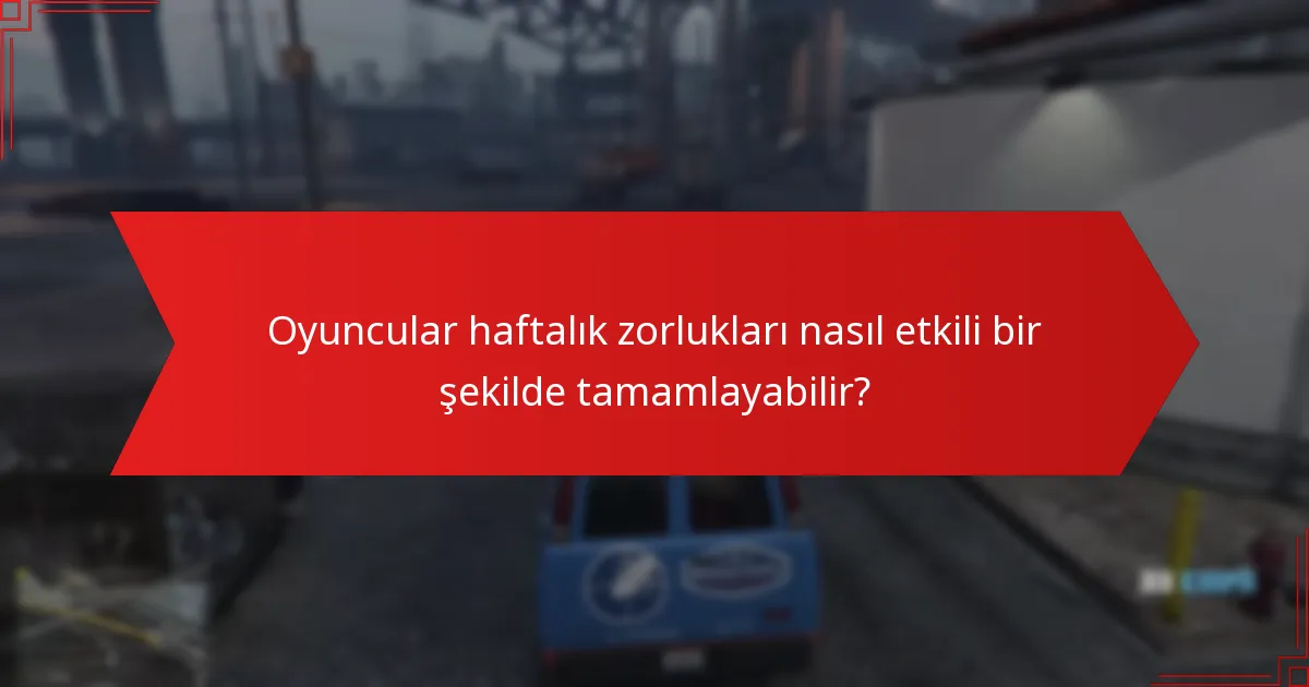 Oyuncular haftalık zorlukları nasıl etkili bir şekilde tamamlayabilir?