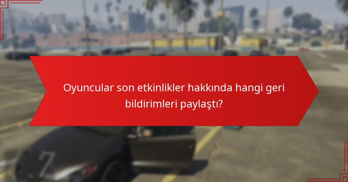 Oyuncular son etkinlikler hakkında hangi geri bildirimleri paylaştı?