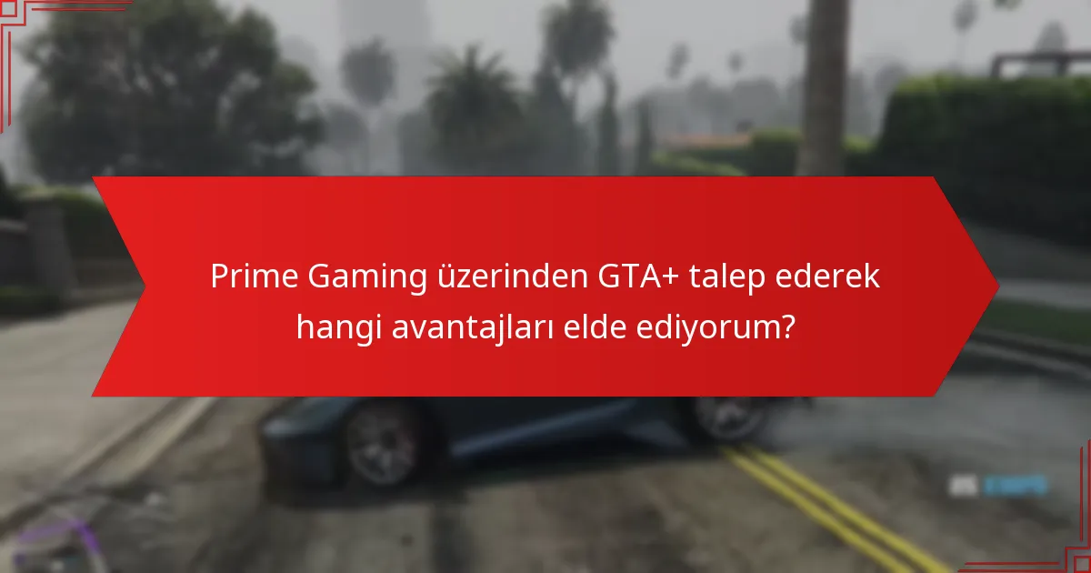 Prime Gaming üzerinden GTA+ talep ederek hangi avantajları elde ediyorum?