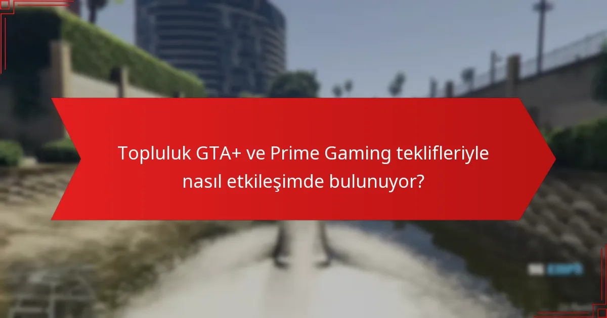 Topluluk GTA+ ve Prime Gaming teklifleriyle nasıl etkileşimde bulunuyor?
